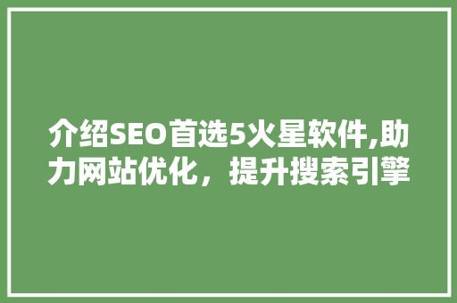 介绍SEO首选5火星软件,助力网站优化，提升搜索引擎排名 搜狗SEO
