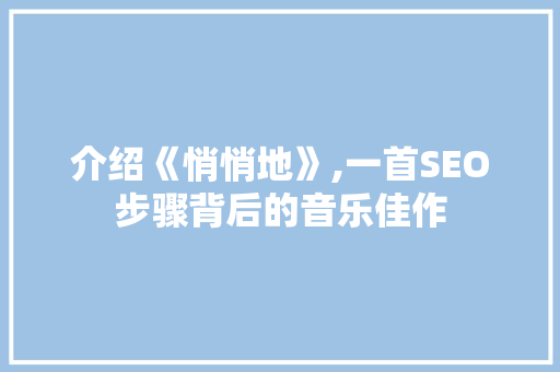 介绍《悄悄地》,一首SEO步骤背后的音乐佳作 搜狗SEO