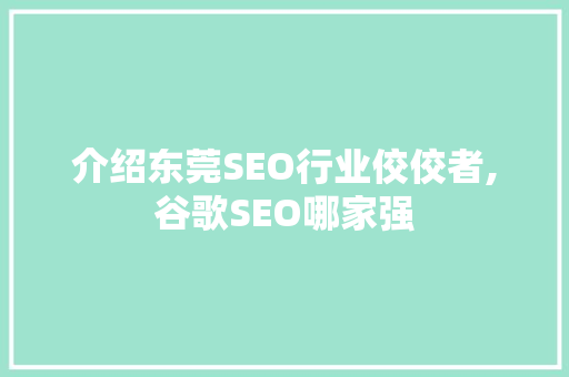 介绍东莞SEO行业佼佼者,谷歌SEO哪家强 神马SEO