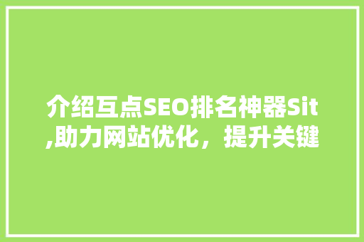 介绍互点SEO排名神器Sit,助力网站优化，提升关键词排名 神马SEO