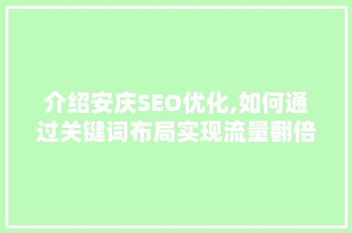 介绍安庆SEO优化,如何通过关键词布局实现流量翻倍 搜狗SEO