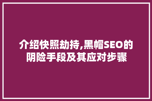 介绍快照劫持,黑帽SEO的阴险手段及其应对步骤