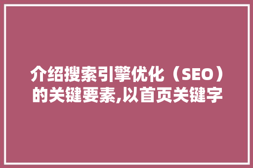 介绍搜索引擎优化（SEO）的关键要素,以首页关键字为核心步骤 百度SEO