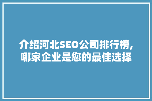介绍河北SEO公司排行榜,哪家企业是您的最佳选择 必应SEO