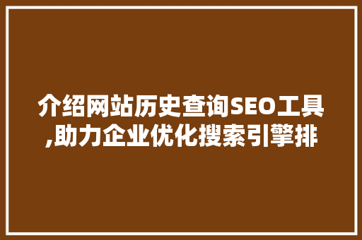 介绍网站历史查询SEO工具,助力企业优化搜索引擎排名 搜狗SEO