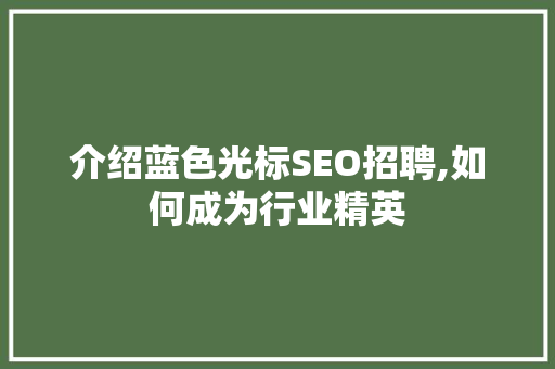介绍蓝色光标SEO招聘,如何成为行业精英 神马SEO