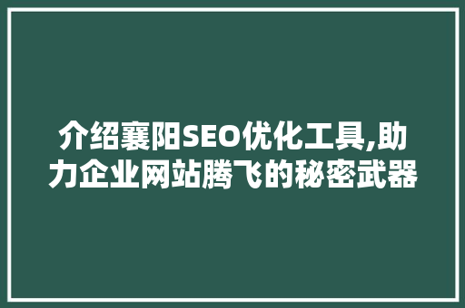 介绍襄阳SEO优化工具,助力企业网站腾飞的秘密武器 必应SEO