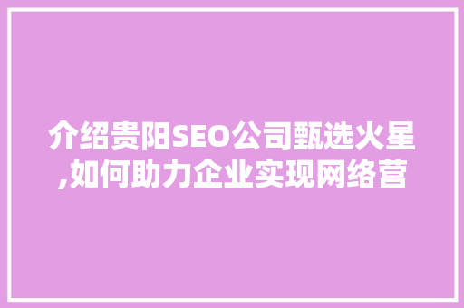 介绍贵阳SEO公司甄选火星,如何助力企业实现网络营销新突破 GoogleSEO