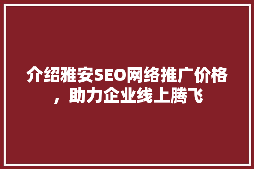 介绍雅安SEO网络推广价格，助力企业线上腾飞 必应SEO