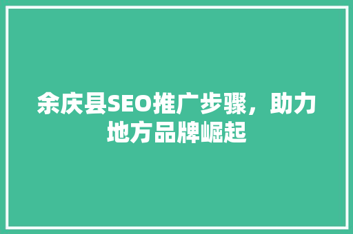 余庆县SEO推广步骤，助力地方品牌崛起 百度SEO
