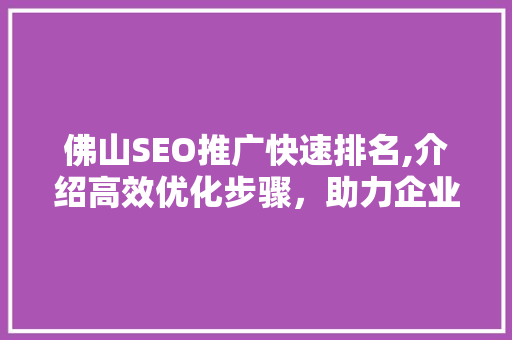 佛山SEO推广快速排名,介绍高效优化步骤，助力企业腾飞 GoogleSEO