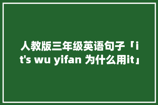 人教版三年级英语句子「it's wu yifan 为什么用it」