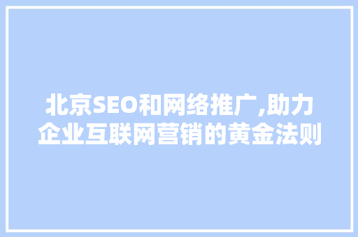 北京SEO和网络推广,助力企业互联网营销的黄金法则