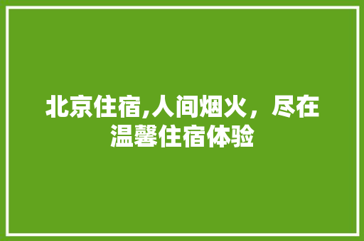 北京住宿,人间烟火，尽在温馨住宿体验 搜狗SEO