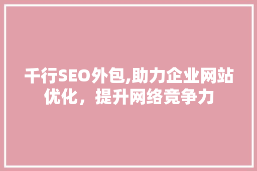 千行SEO外包,助力企业网站优化，提升网络竞争力 GoogleSEO