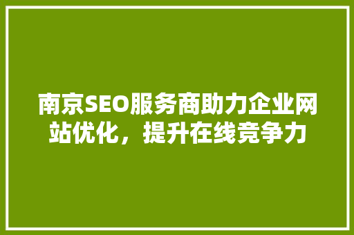 南京SEO服务商助力企业网站优化，提升在线竞争力 神马SEO