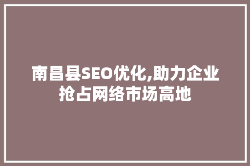 南昌县SEO优化,助力企业抢占网络市场高地