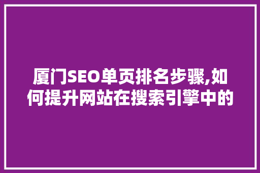 厦门SEO单页排名步骤,如何提升网站在搜索引擎中的竞争力 百度SEO