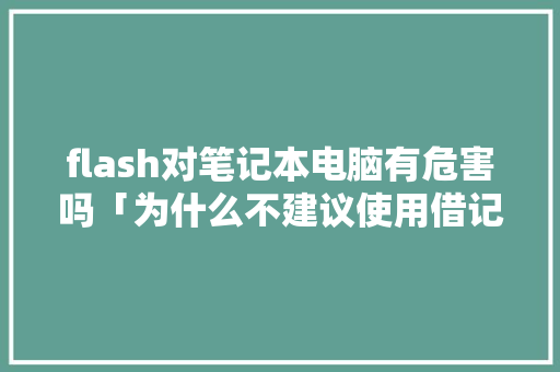 flash对笔记本电脑有危害吗「为什么不建议使用借记卡」