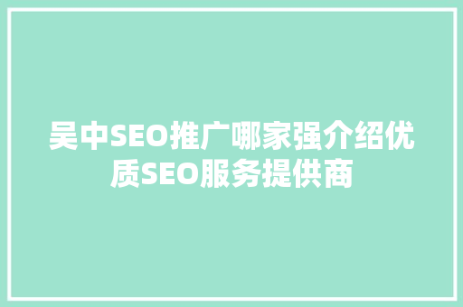 吴中SEO推广哪家强介绍优质SEO服务提供商 搜狗SEO
