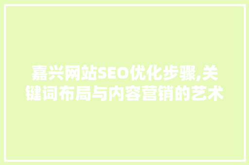 嘉兴网站SEO优化步骤,关键词布局与内容营销的艺术