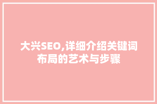 大兴SEO,详细介绍关键词布局的艺术与步骤