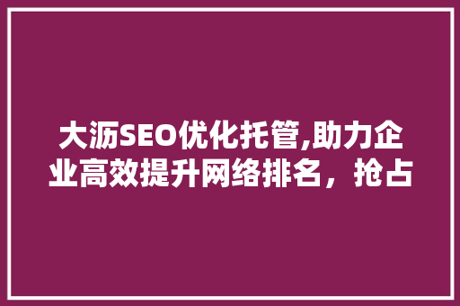 大沥SEO优化托管,助力企业高效提升网络排名，抢占市场先机 搜狗SEO
