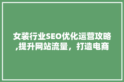 女装行业SEO优化运营攻略,提升网站流量，打造电商品牌 神马SEO