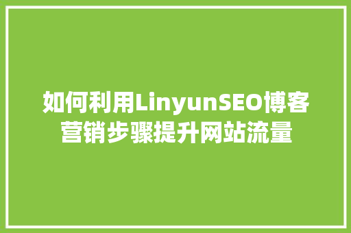 如何利用LinyunSEO博客营销步骤提升网站流量 必应SEO