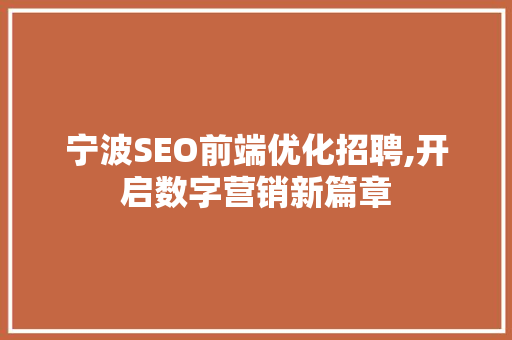 宁波SEO前端优化招聘,开启数字营销新篇章