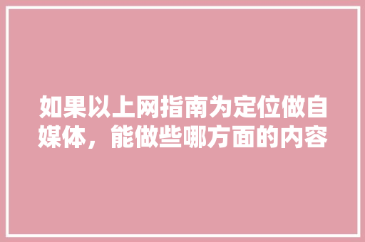 如果以上网指南为定位做自媒体，能做些哪方面的内容「为什么要提高搜商效率」 如果以上网指南为定位做自媒体，能做些哪方面的内容「为什么要提高搜商效率」 搜狗SEO