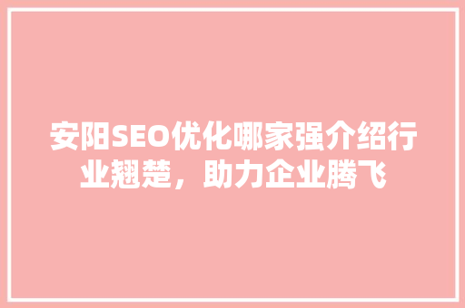 安阳SEO优化哪家强介绍行业翘楚，助力企业腾飞 搜狗SEO