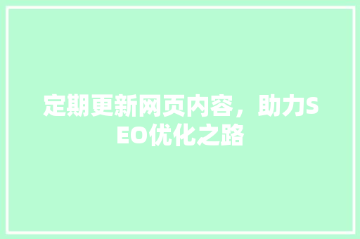 定期更新网页内容，助力SEO优化之路 必应SEO