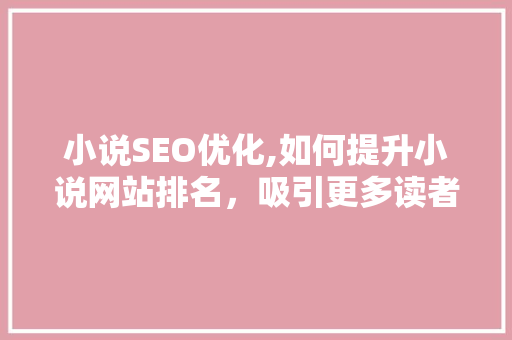 小说SEO优化,如何提升小说网站排名，吸引更多读者