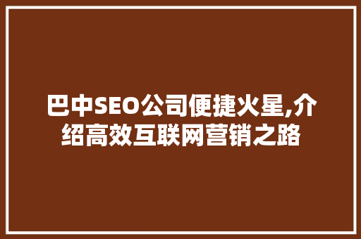 巴中SEO公司便捷火星,介绍高效互联网营销之路 搜狗SEO