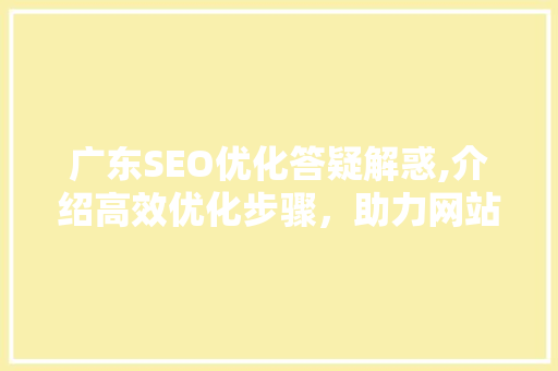 广东SEO优化答疑解惑,介绍高效优化步骤，助力网站排名提升！ 必应SEO