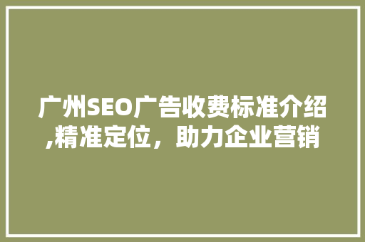 广州SEO广告收费标准介绍,精准定位，助力企业营销腾飞