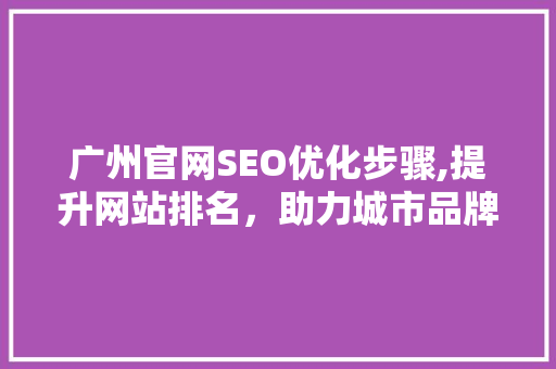 广州官网SEO优化步骤,提升网站排名，助力城市品牌形象 必应SEO