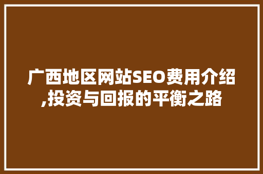 广西地区网站SEO费用介绍,投资与回报的平衡之路 必应SEO
