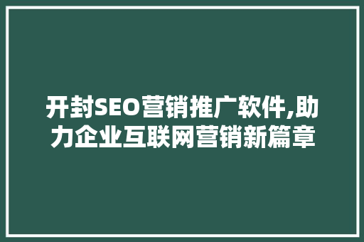 开封SEO营销推广软件,助力企业互联网营销新篇章 神马SEO