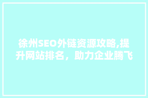 徐州SEO外链资源攻略,提升网站排名，助力企业腾飞