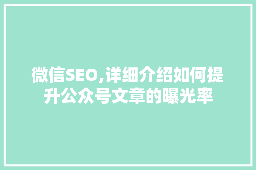 微信SEO,详细介绍如何提升公众号文章的曝光率 必应SEO