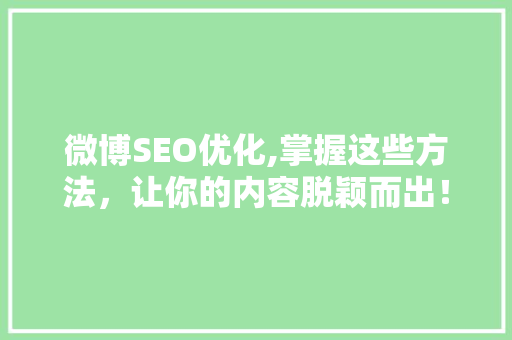 微博SEO优化,掌握这些方法，让你的内容脱颖而出！ GoogleSEO