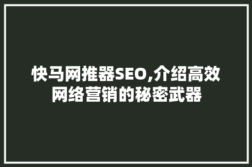 快马网推器SEO,介绍高效网络营销的秘密武器 GoogleSEO