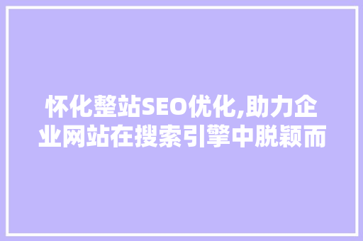 怀化整站SEO优化,助力企业网站在搜索引擎中脱颖而出 搜狗SEO