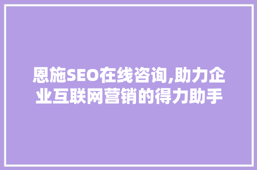 恩施SEO在线咨询,助力企业互联网营销的得力助手 GoogleSEO