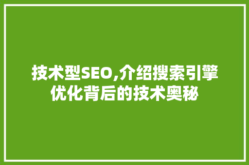 技术型SEO,介绍搜索引擎优化背后的技术奥秘 GoogleSEO
