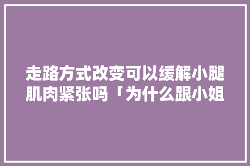 走路方式改变可以缓解小腿肌肉紧张吗「为什么跟小姐紧张会哭」