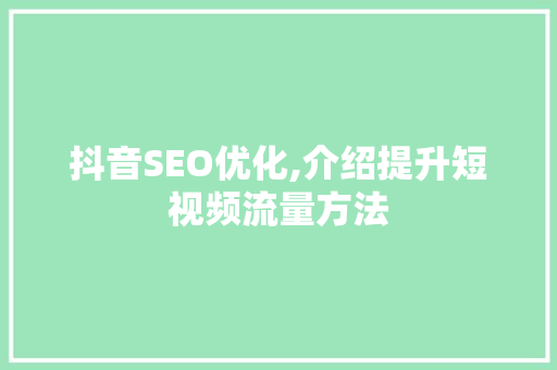 抖音SEO优化,介绍提升短视频流量方法 百度SEO