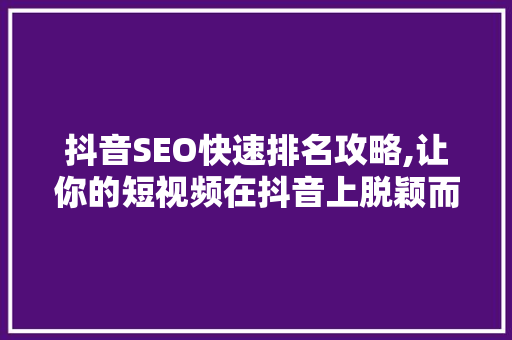 抖音SEO快速排名攻略,让你的短视频在抖音上脱颖而出 神马SEO